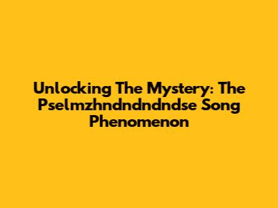 Unlocking The Mystery: The Pselmzhndndndndse Song Phenomenon