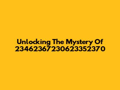 Unlocking The Mystery Of 23462367230623352370