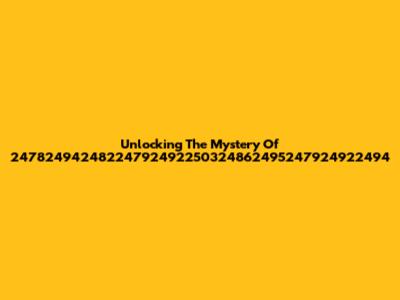 Unlocking The Mystery Of 24782494248224792492250324862495247924922494