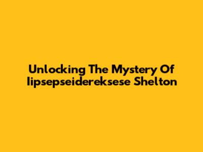 Unlocking The Mystery Of Iipsepseidereksese Shelton