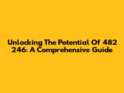 Unlocking The Potential Of 482 246: A Comprehensive Guide