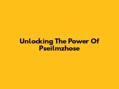 Unlocking The Power Of Pseilmzhose