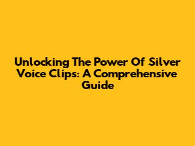 Unlocking The Power Of Silver Voice Clips: A Comprehensive Guide
