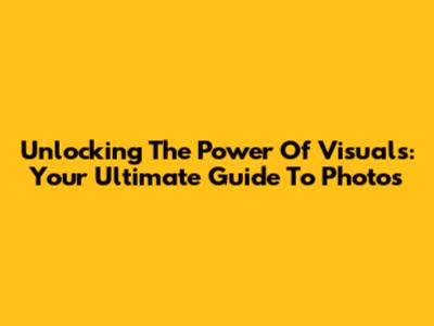 Unlocking The Power Of Visuals: Your Ultimate Guide To Photos