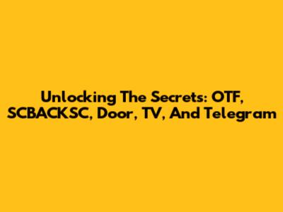 Unlocking The Secrets: OTF, SCBACKSC, Door, TV, And Telegram