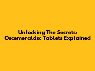 Unlocking The Secrets: Oscemeraldsc Tablets Explained