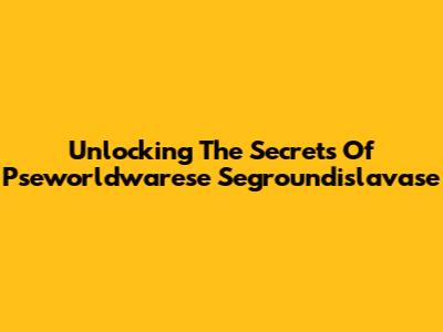 Unlocking The Secrets Of "Pseworldwarese Segroundislavase"