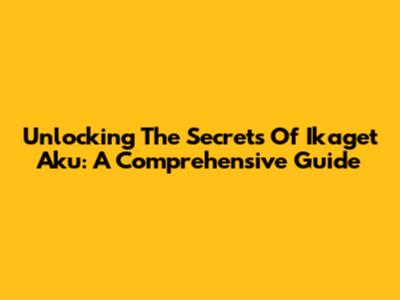 Unlocking The Secrets Of Ikaget Aku: A Comprehensive Guide