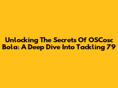 Unlocking The Secrets Of OSCosc Bola: A Deep Dive Into Tackling 79