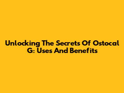 Unlocking The Secrets Of Ostocal G: Uses And Benefits