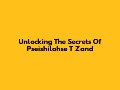 Unlocking The Secrets Of Pseishilohse T Zand