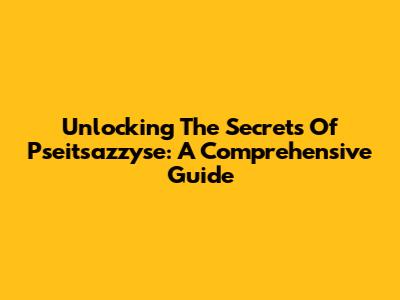 Unlocking The Secrets Of Pseitsazzyse: A Comprehensive Guide