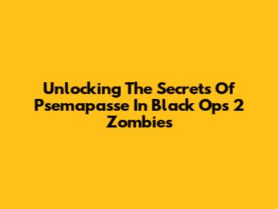 Unlocking The Secrets Of Psemapasse In Black Ops 2 Zombies