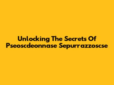Unlocking The Secrets Of Pseoscdeonnase Sepurrazzoscse