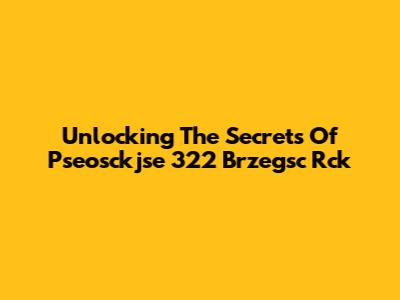 Unlocking The Secrets Of Pseosckjse 322 Brzegsc Rck