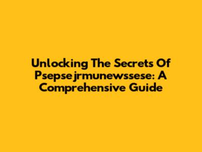 Unlocking The Secrets Of Psepsejrmunewssese: A Comprehensive Guide