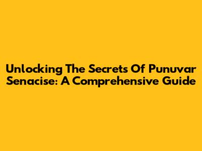 Unlocking The Secrets Of Punuvar Senacise: A Comprehensive Guide