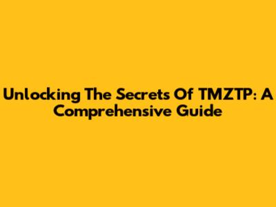 Unlocking The Secrets Of TMZTP: A Comprehensive Guide