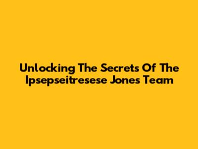 Unlocking The Secrets Of The Ipsepseitresese Jones Team
