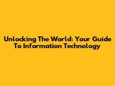Unlocking The World: Your Guide To Information Technology