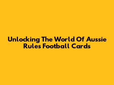 Unlocking The World Of Aussie Rules Football Cards