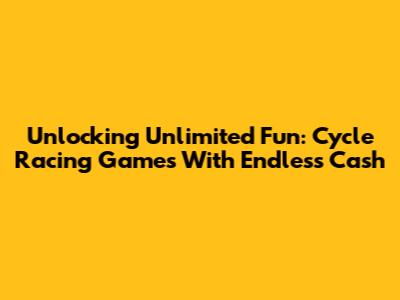 Unlocking Unlimited Fun: Cycle Racing Games With Endless Cash