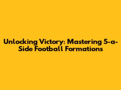 Unlocking Victory: Mastering 5-a-Side Football Formations