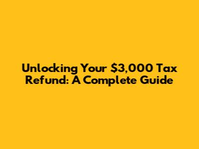 Unlocking Your $3,000 Tax Refund: A Complete Guide