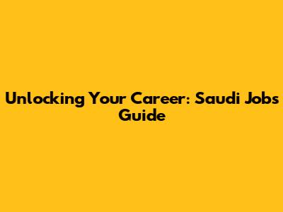 Unlocking Your Career: Saudi Jobs Guide