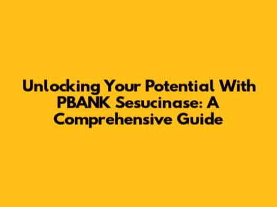 Unlocking Your Potential With PBANK Sesucinase: A Comprehensive Guide