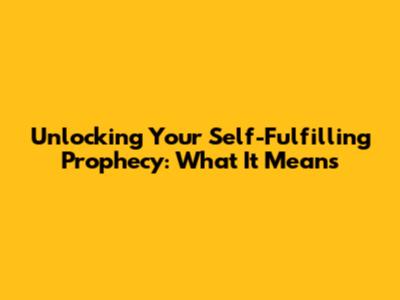 Unlocking Your Self-Fulfilling Prophecy: What It Means