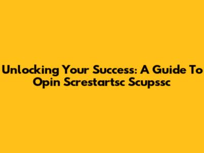 Unlocking Your Success: A Guide To Opin Screstartsc Scupssc