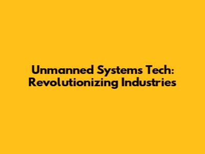 Unmanned Systems Tech: Revolutionizing Industries