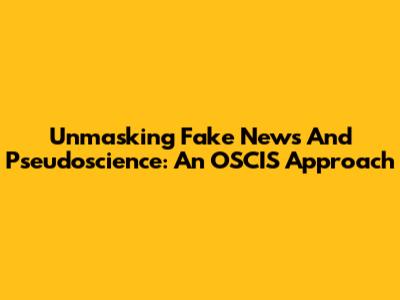 Unmasking Fake News And Pseudoscience: An OSCIS Approach
