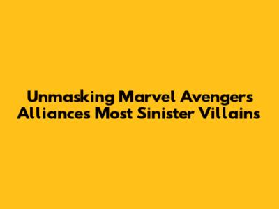 Unmasking Marvel Avengers Alliance's Most Sinister Villains