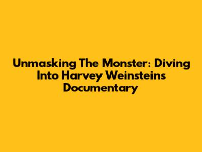 Unmasking The Monster: Diving Into Harvey Weinstein's Documentary