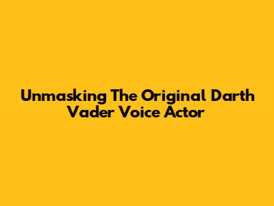 Unmasking The Original Darth Vader Voice Actor