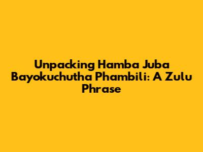Unpacking 'Hamba Juba Bayokuchutha Phambili': A Zulu Phrase