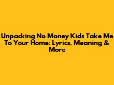Unpacking 'No Money Kids Take Me To Your Home': Lyrics, Meaning & More