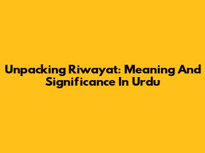 Unpacking 'Riwayat': Meaning And Significance In Urdu