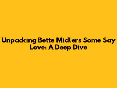 Unpacking Bette Midler's 'Some Say Love': A Deep Dive