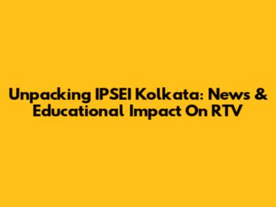 Unpacking IPSEI Kolkata: News & Educational Impact On RTV