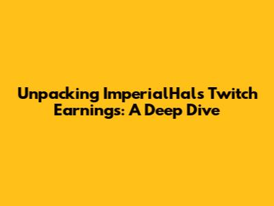 Unpacking ImperialHal's Twitch Earnings: A Deep Dive