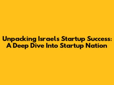 Unpacking Israel's Startup Success: A Deep Dive Into 'Startup Nation'