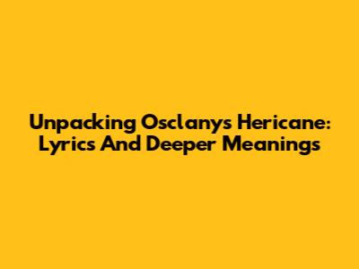 Unpacking Osclany's 'Hericane': Lyrics And Deeper Meanings