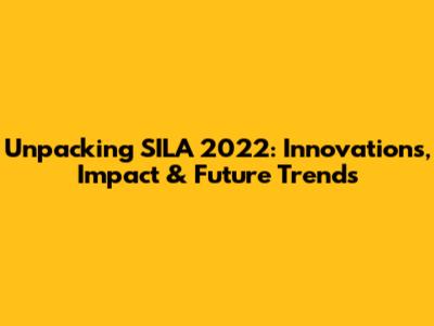 Unpacking SILA 2022: Innovations, Impact & Future Trends