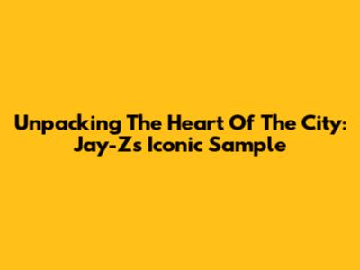 Unpacking The Heart Of The City: Jay-Z's Iconic Sample