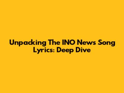 Unpacking The INO News Song Lyrics: Deep Dive