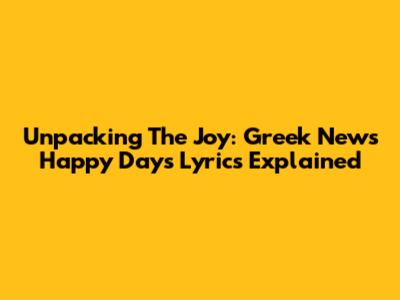Unpacking The Joy: Greek News Happy Days Lyrics Explained