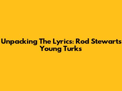 Unpacking The Lyrics: Rod Stewart's 'Young Turks'